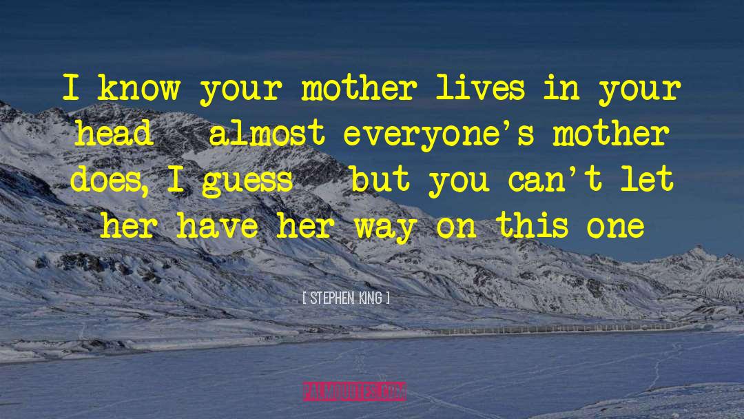 Stephen King Quotes: I know your mother lives