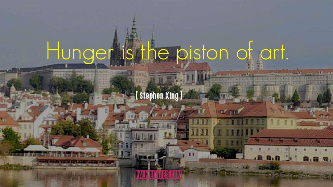 Stephen King Quotes: Hunger is the piston of
