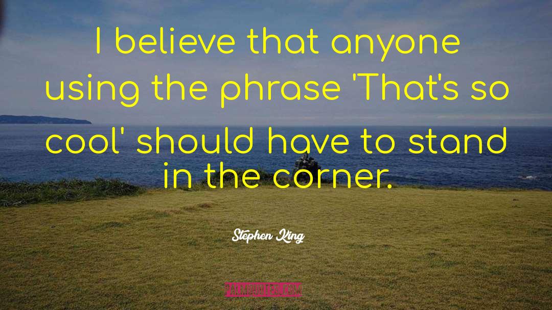 Stephen King Quotes: I believe that anyone using