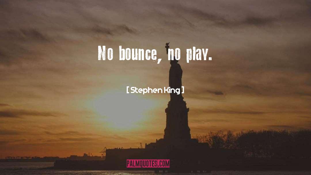 Stephen King Quotes: No bounce, no play.