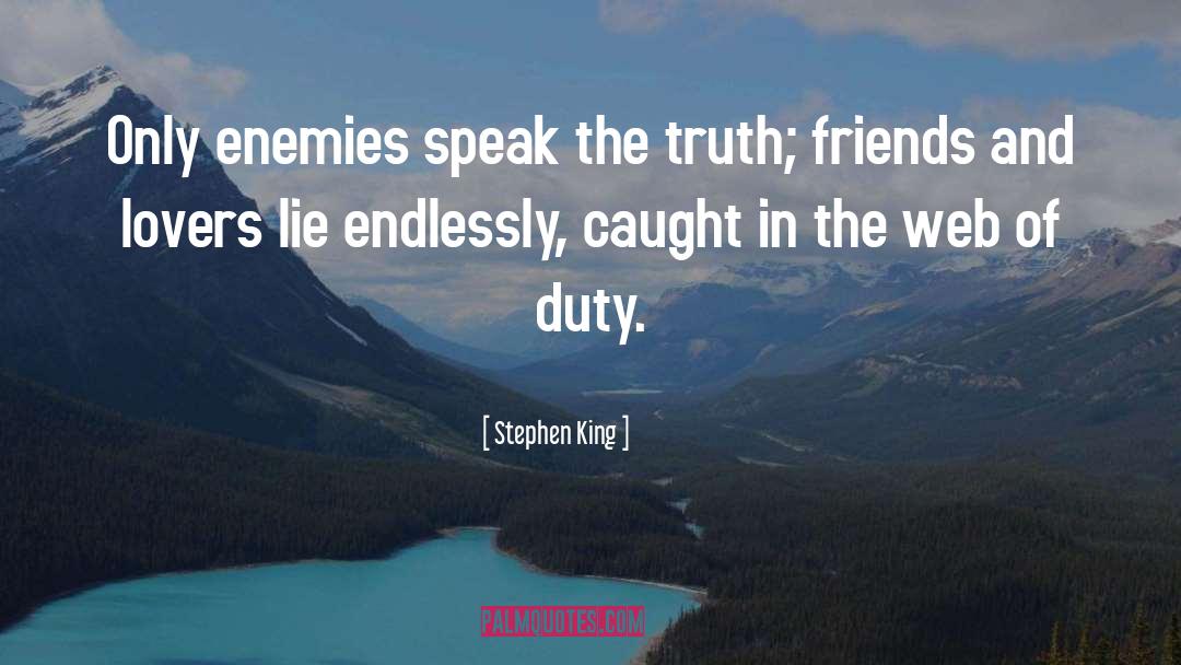 Stephen King Quotes: Only enemies speak the truth;