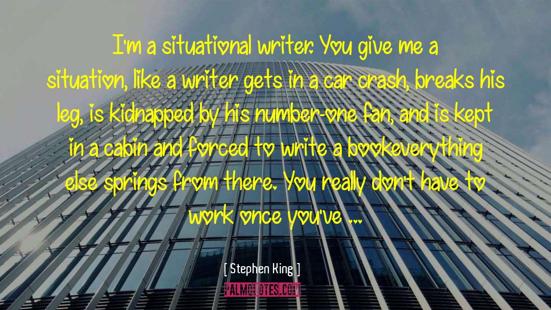 Stephen King Quotes: I'm a situational writer. You