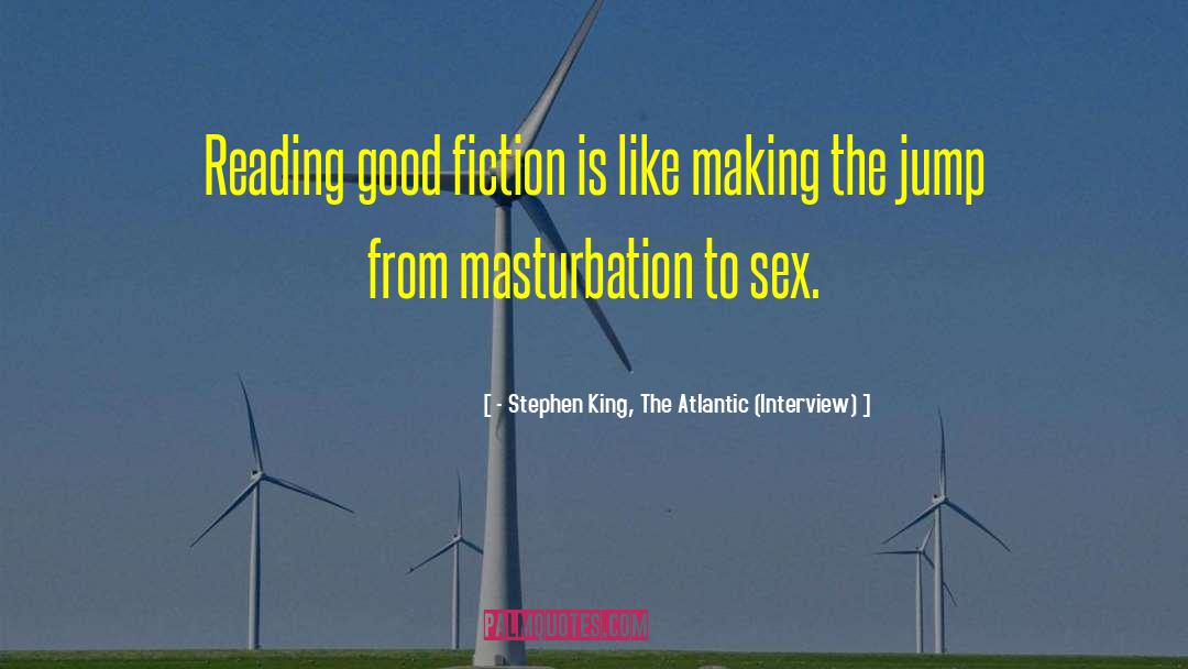 - Stephen King, The Atlantic (Interview) Quotes: Reading good fiction is like