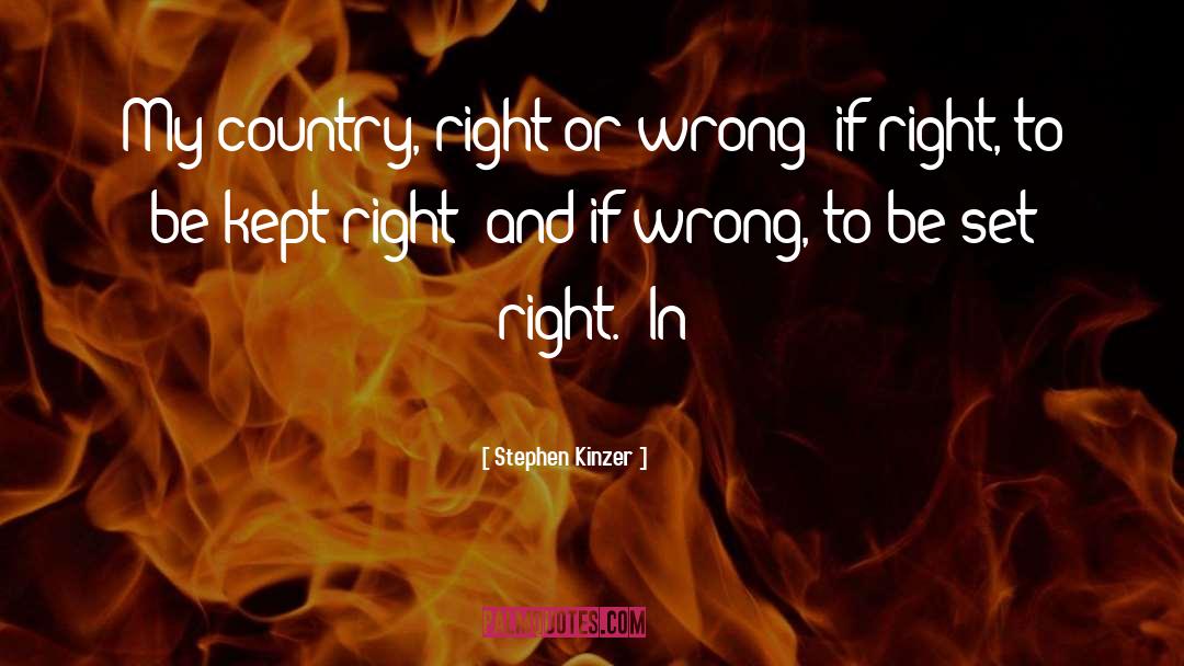 Stephen Kinzer Quotes: My country, right or wrong;