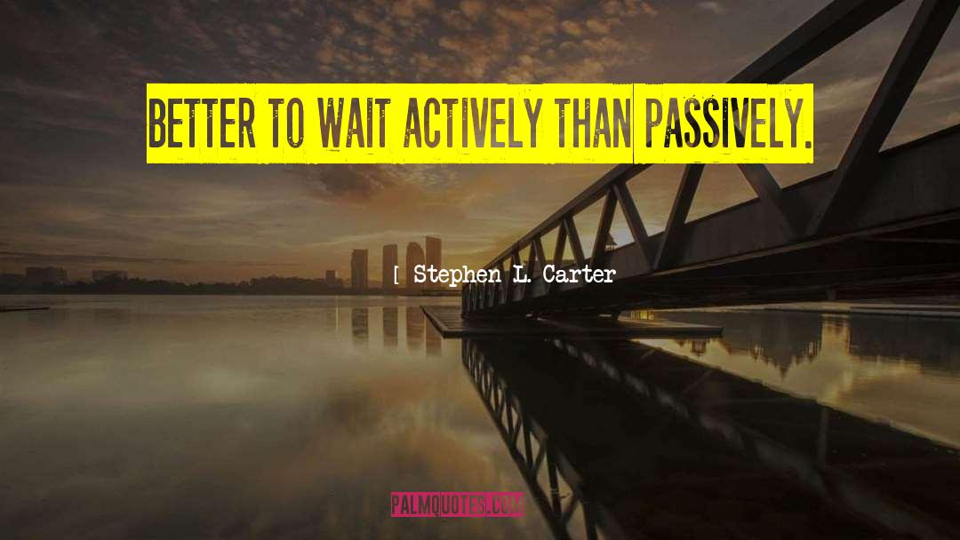 Stephen L. Carter Quotes: Better to wait actively than