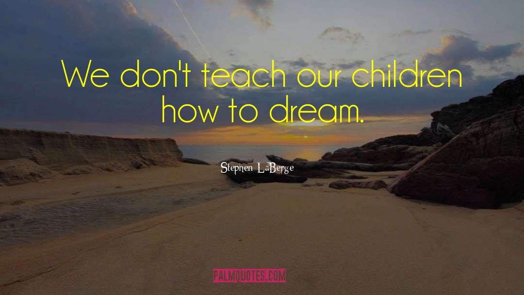 Stephen LaBerge Quotes: We don't teach our children