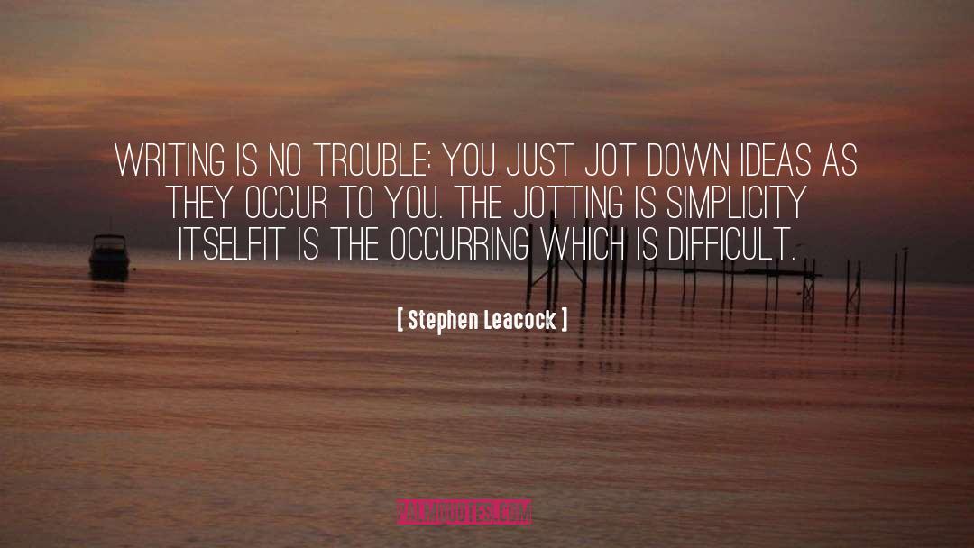 Stephen Leacock Quotes: Writing is no trouble: you