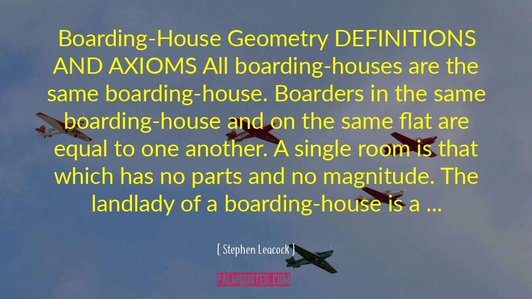 Stephen Leacock Quotes: Boarding-House Geometry DEFINITIONS AND AXIOMS