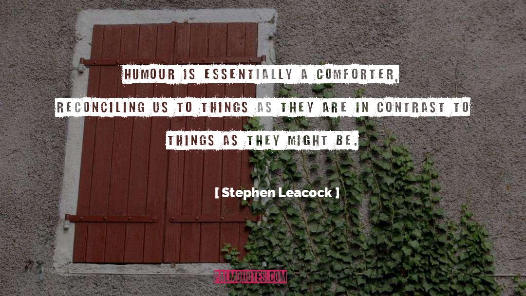 Stephen Leacock Quotes: Humour is essentially a comforter,