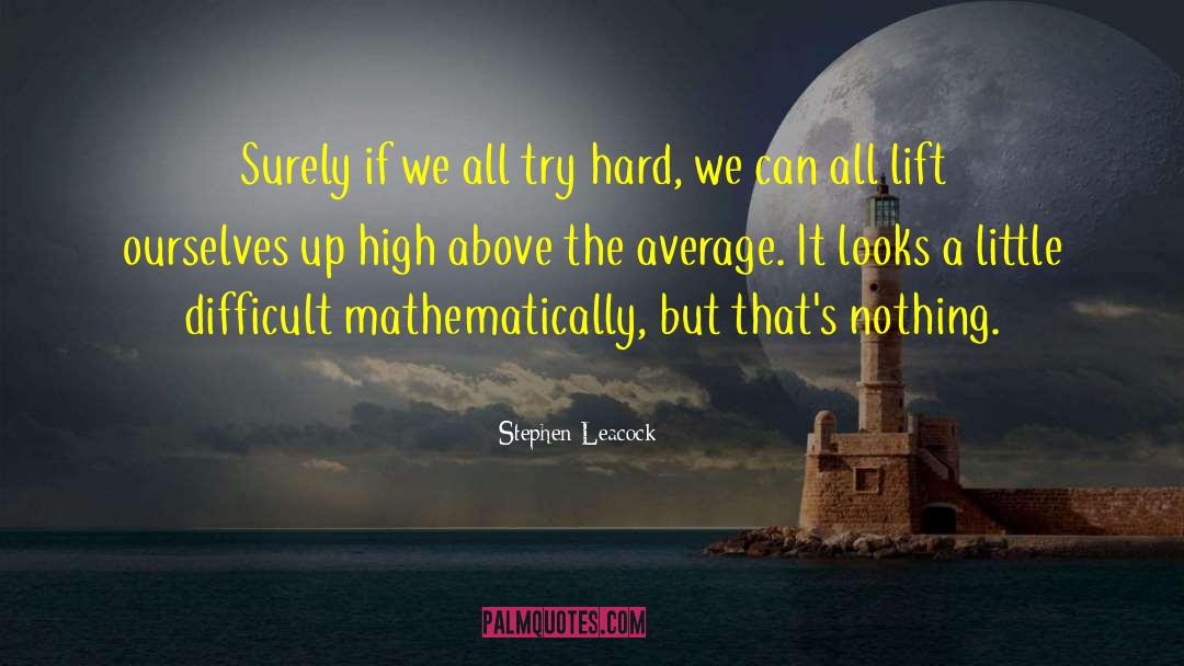 Stephen Leacock Quotes: Surely if we all try