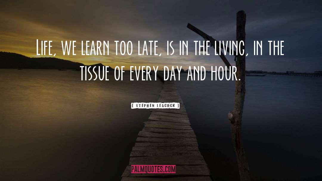 Stephen Leacock Quotes: Life, we learn too late,