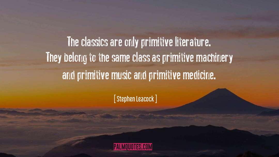 Stephen Leacock Quotes: The classics are only primitive
