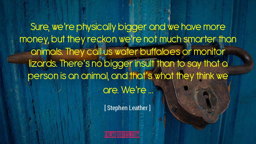 Stephen Leather Quotes: Sure, we're physically bigger and