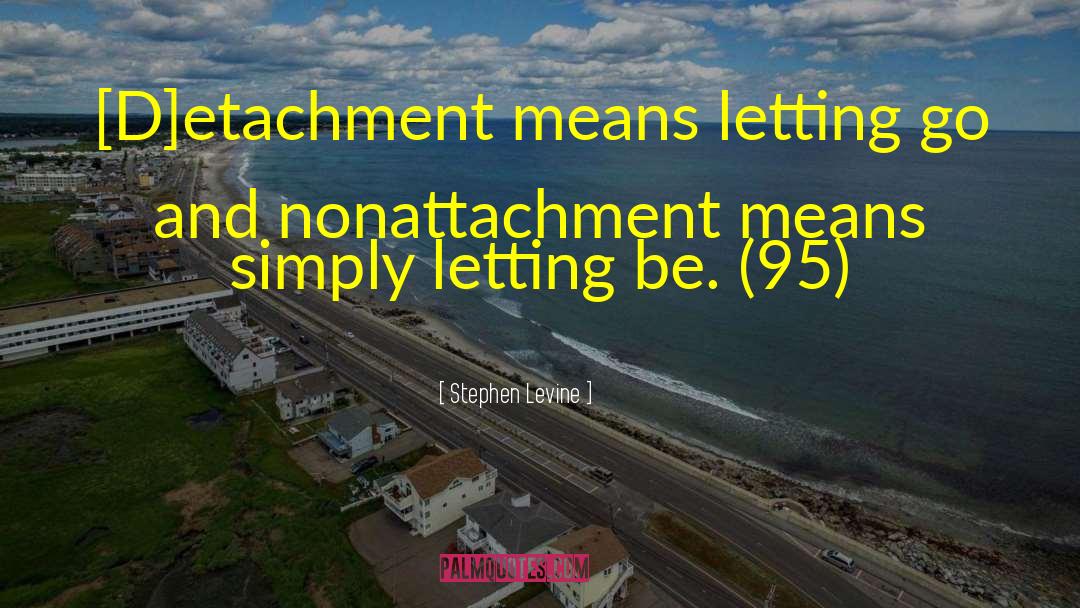 Stephen Levine Quotes: [D]etachment means letting go and