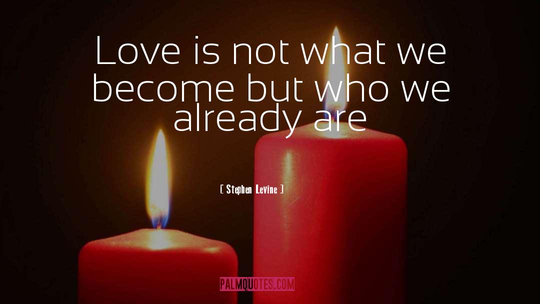 Stephen Levine Quotes: Love is not what we