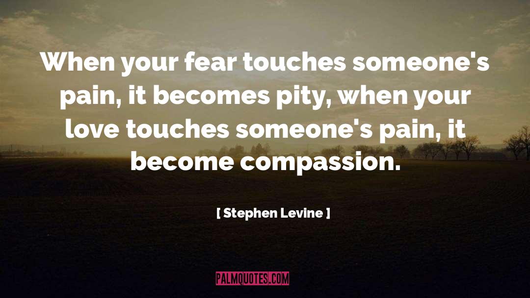 Stephen Levine Quotes: When your fear touches someone's