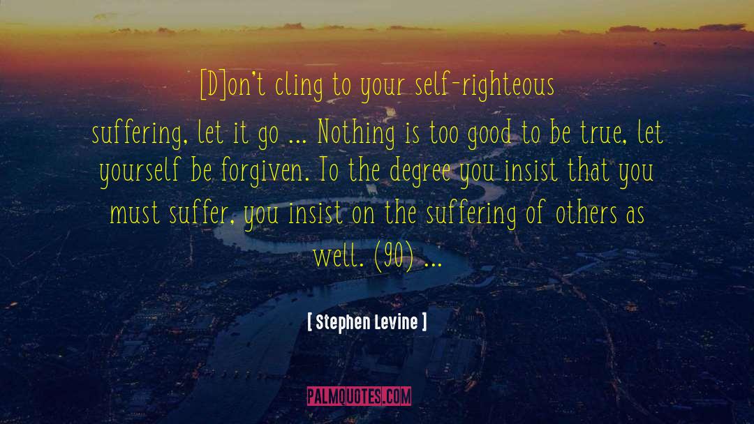 Stephen Levine Quotes: [D]on't cling to your self-righteous