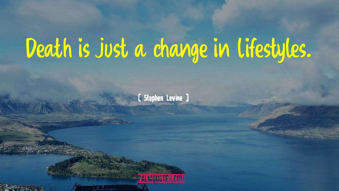 Stephen Levine Quotes: Death is just a change