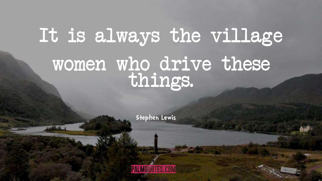 Stephen Lewis Quotes: It is always the village