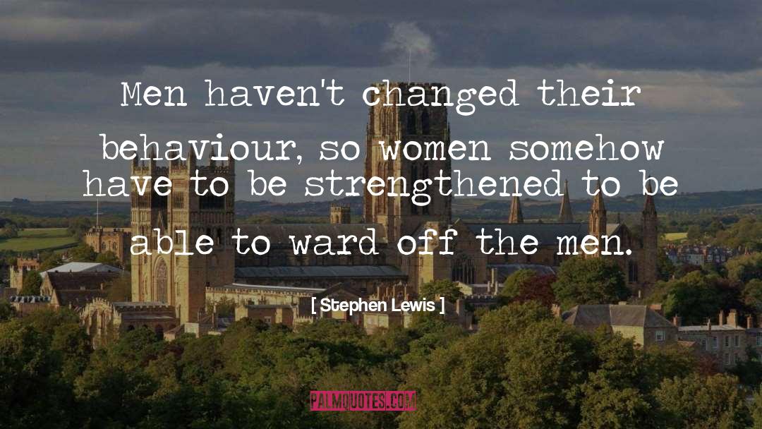 Stephen Lewis Quotes: Men haven't changed their behaviour,