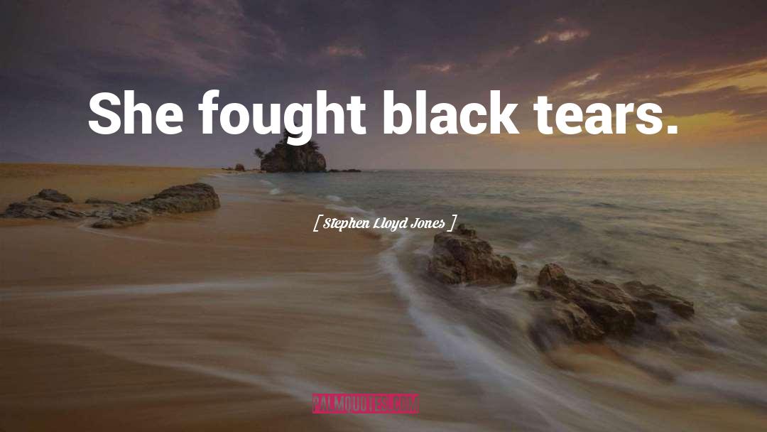 Stephen Lloyd Jones Quotes: She fought black tears.