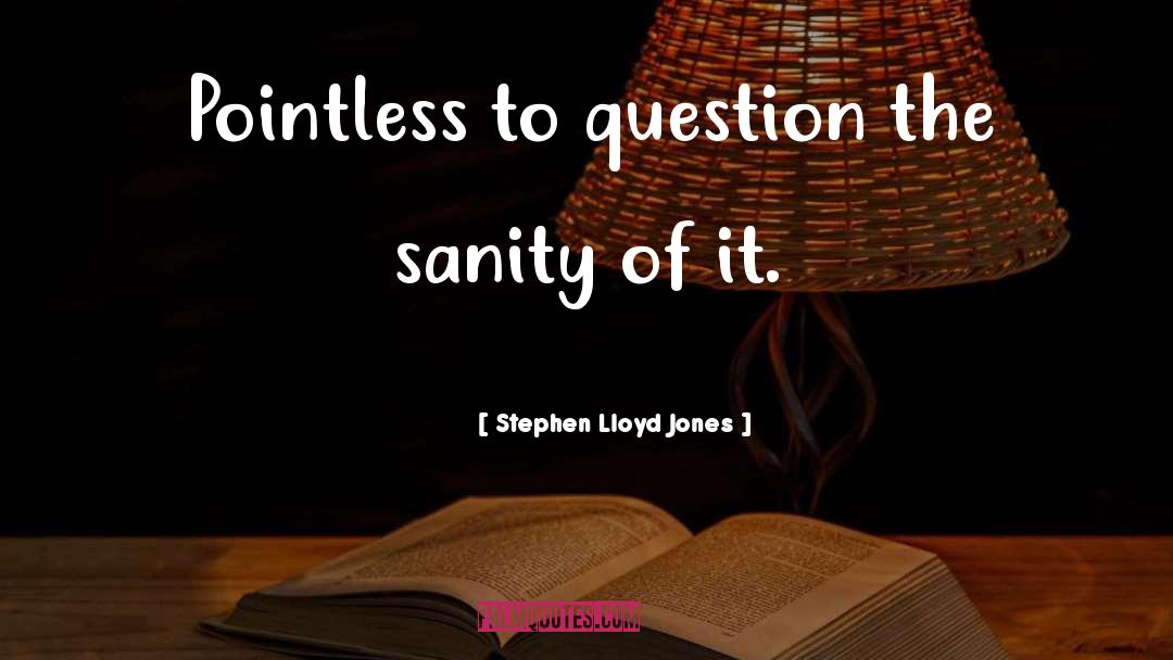 Stephen Lloyd Jones Quotes: Pointless to question the sanity