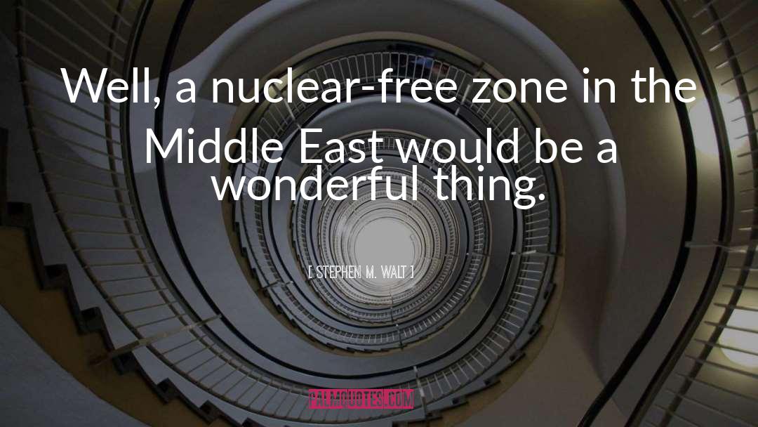 Stephen M. Walt Quotes: Well, a nuclear-free zone in