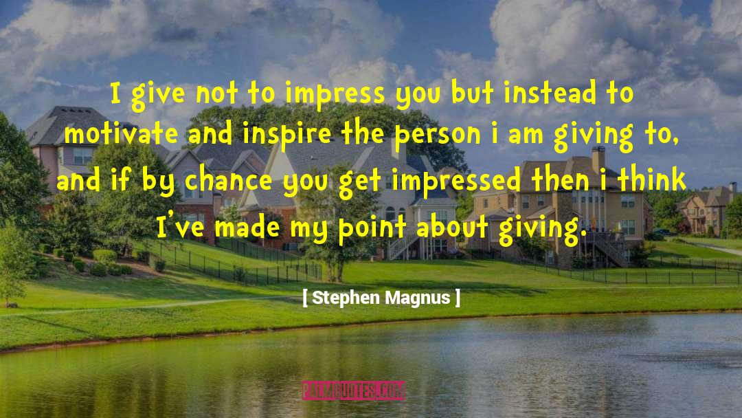 Stephen Magnus Quotes: I give not to impress