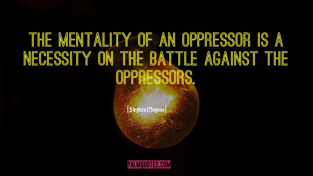 Stephen Magnus Quotes: The mentality of an oppressor