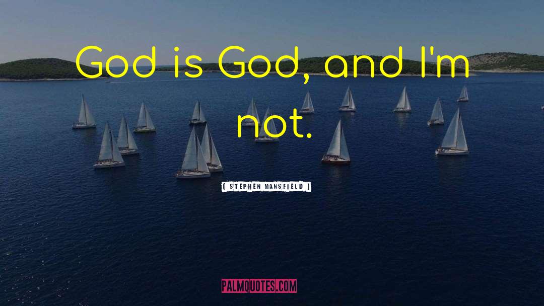 Stephen Mansfield Quotes: God is God, and I'm