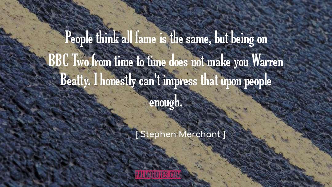Stephen Merchant Quotes: People think all fame is