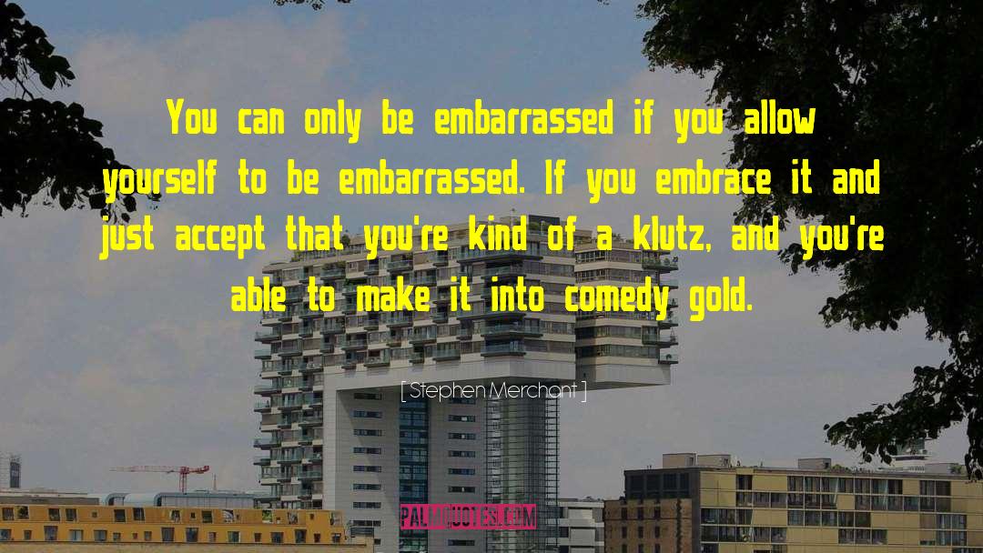 Stephen Merchant Quotes: You can only be embarrassed