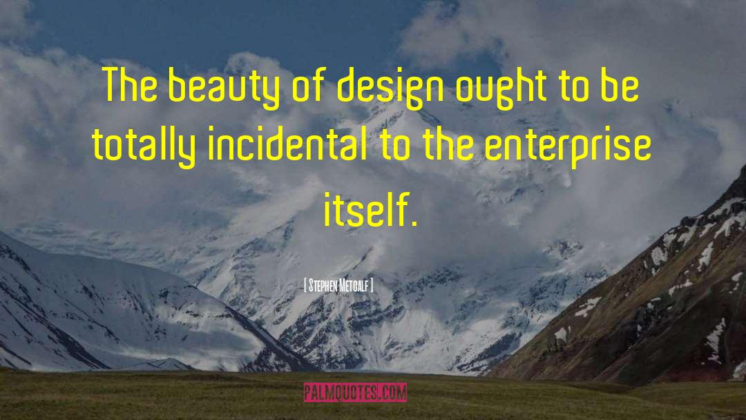 Stephen Metcalf Quotes: The beauty of design ought