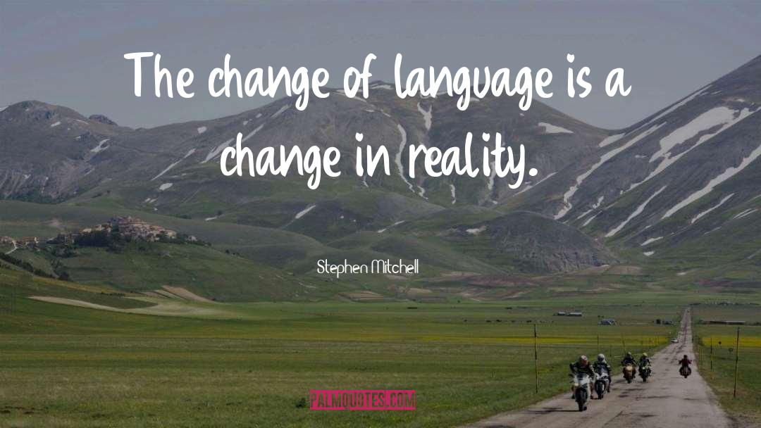 Stephen Mitchell Quotes: The change of language is