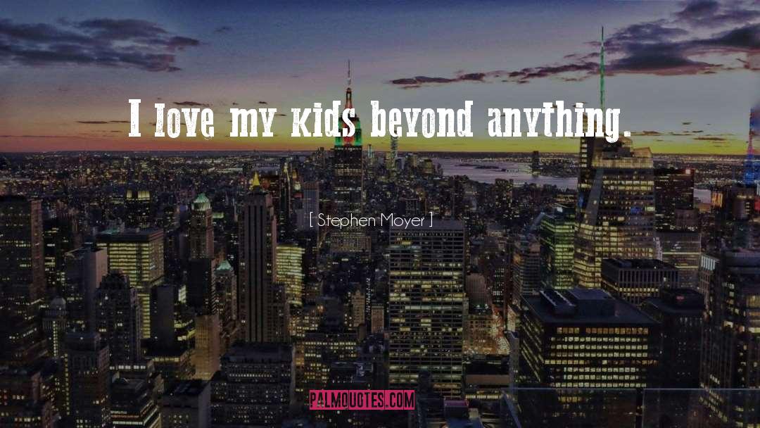 Stephen Moyer Quotes: I love my kids beyond