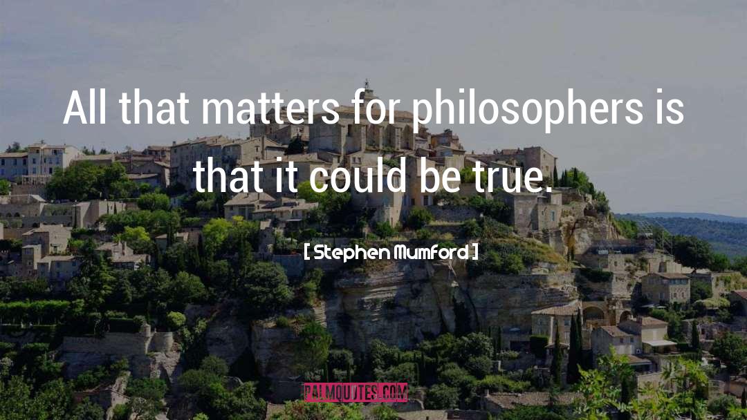 Stephen Mumford Quotes: All that matters for philosophers