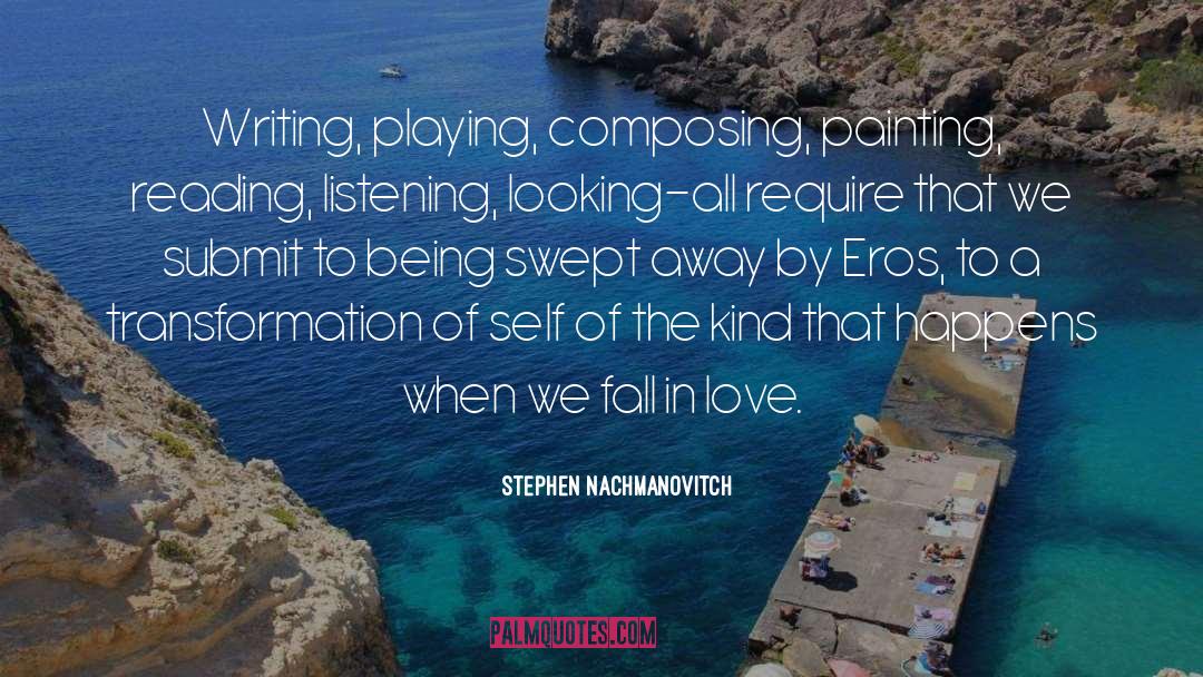 Stephen Nachmanovitch Quotes: Writing, playing, composing, painting, reading,