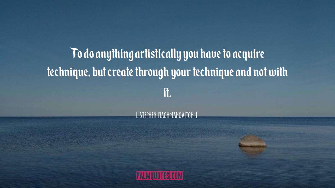Stephen Nachmanovitch Quotes: To do anything artistically you