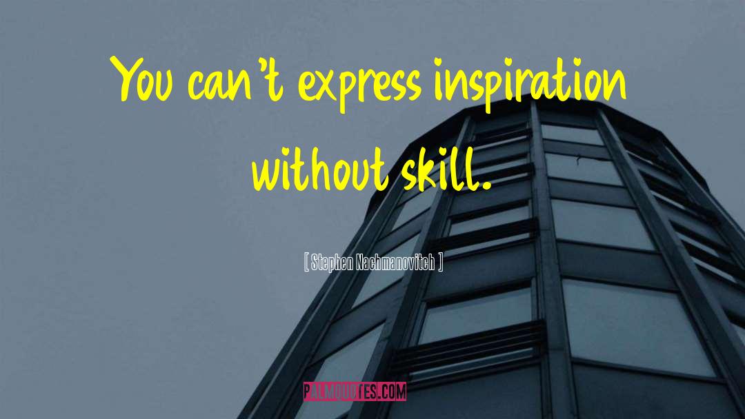 Stephen Nachmanovitch Quotes: You can't express inspiration without