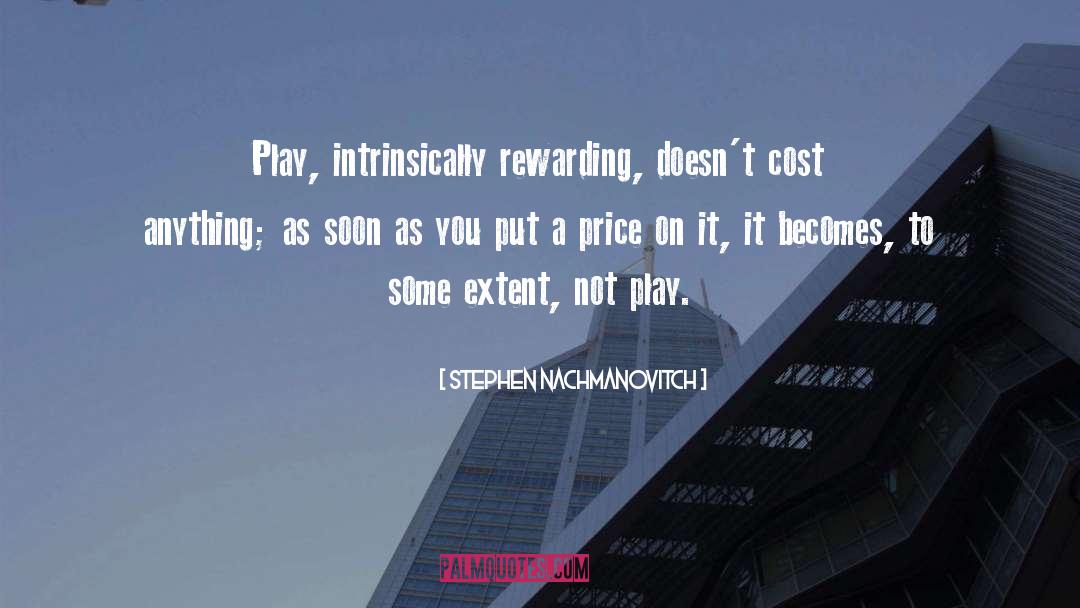 Stephen Nachmanovitch Quotes: Play, intrinsically rewarding, doesn't cost
