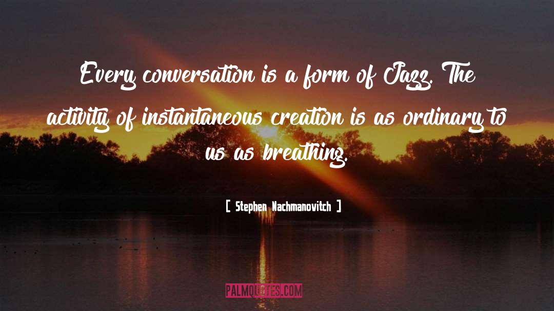 Stephen Nachmanovitch Quotes: Every conversation is a form