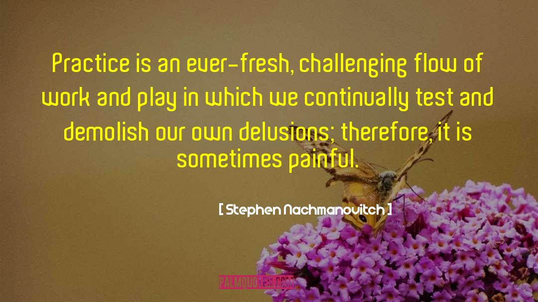 Stephen Nachmanovitch Quotes: Practice is an ever-fresh, challenging