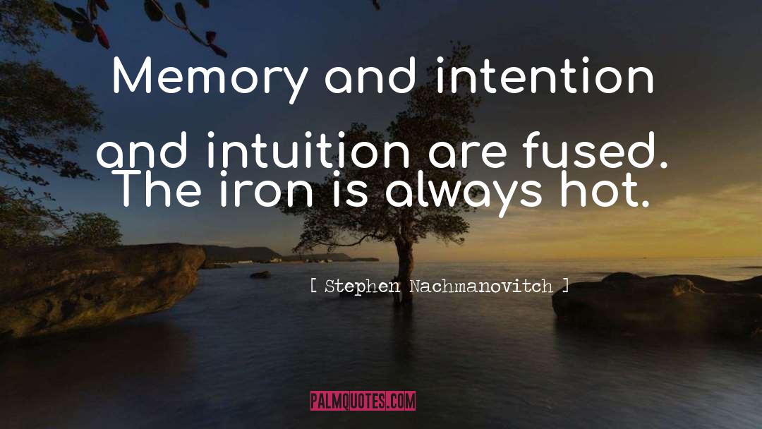 Stephen Nachmanovitch Quotes: Memory and intention and intuition