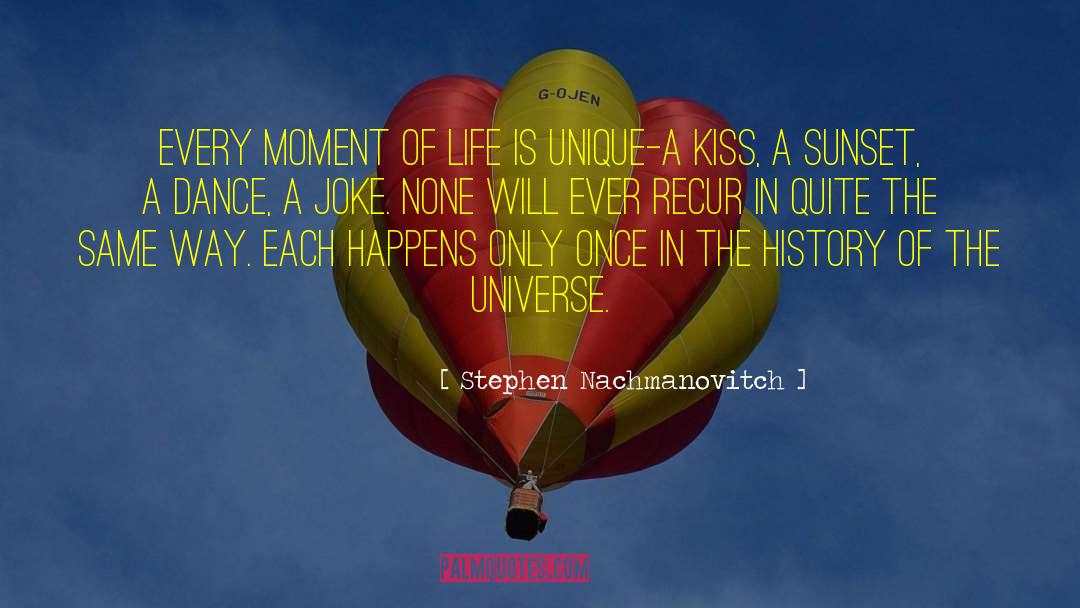 Stephen Nachmanovitch Quotes: Every moment of life is