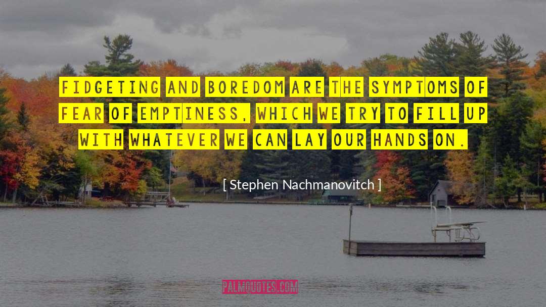 Stephen Nachmanovitch Quotes: Fidgeting and boredom are the