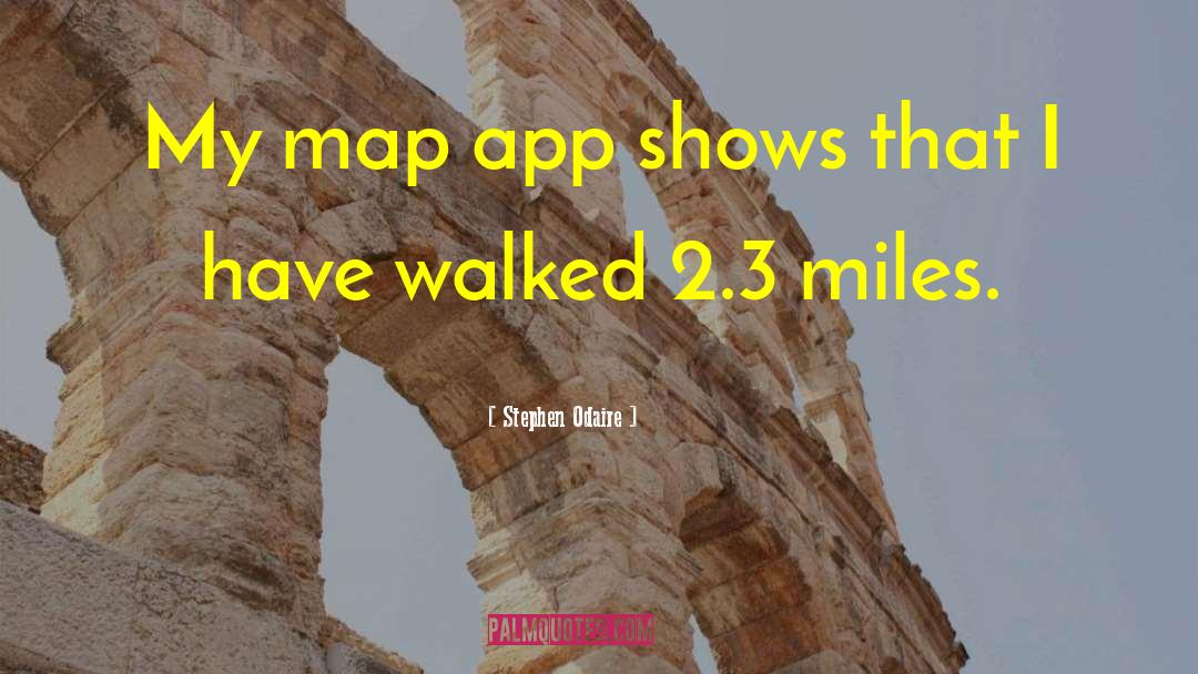 Stephen Odaire Quotes: My map app shows that