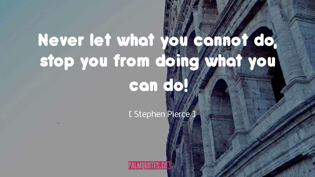 Stephen Pierce Quotes: Never let what you cannot