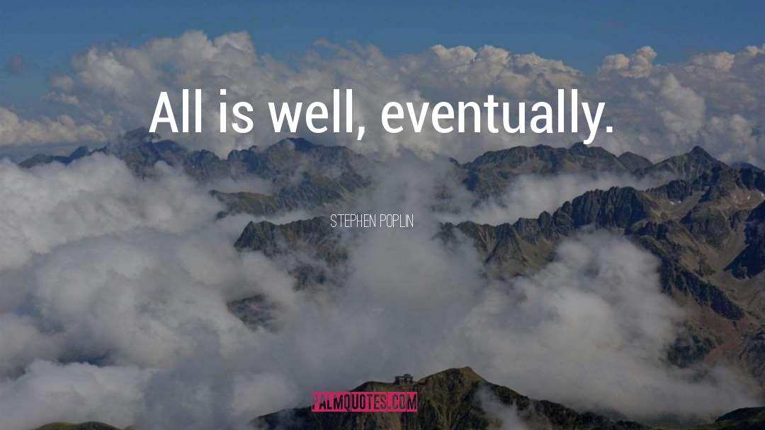 Stephen Poplin Quotes: All is well, eventually.