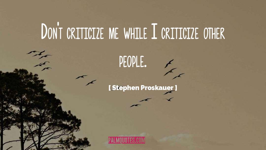 Stephen Proskauer Quotes: Don't criticize me while I