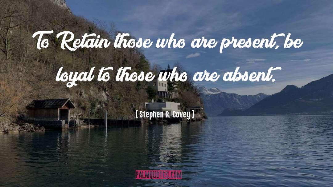 Stephen R. Covey Quotes: To Retain those who are